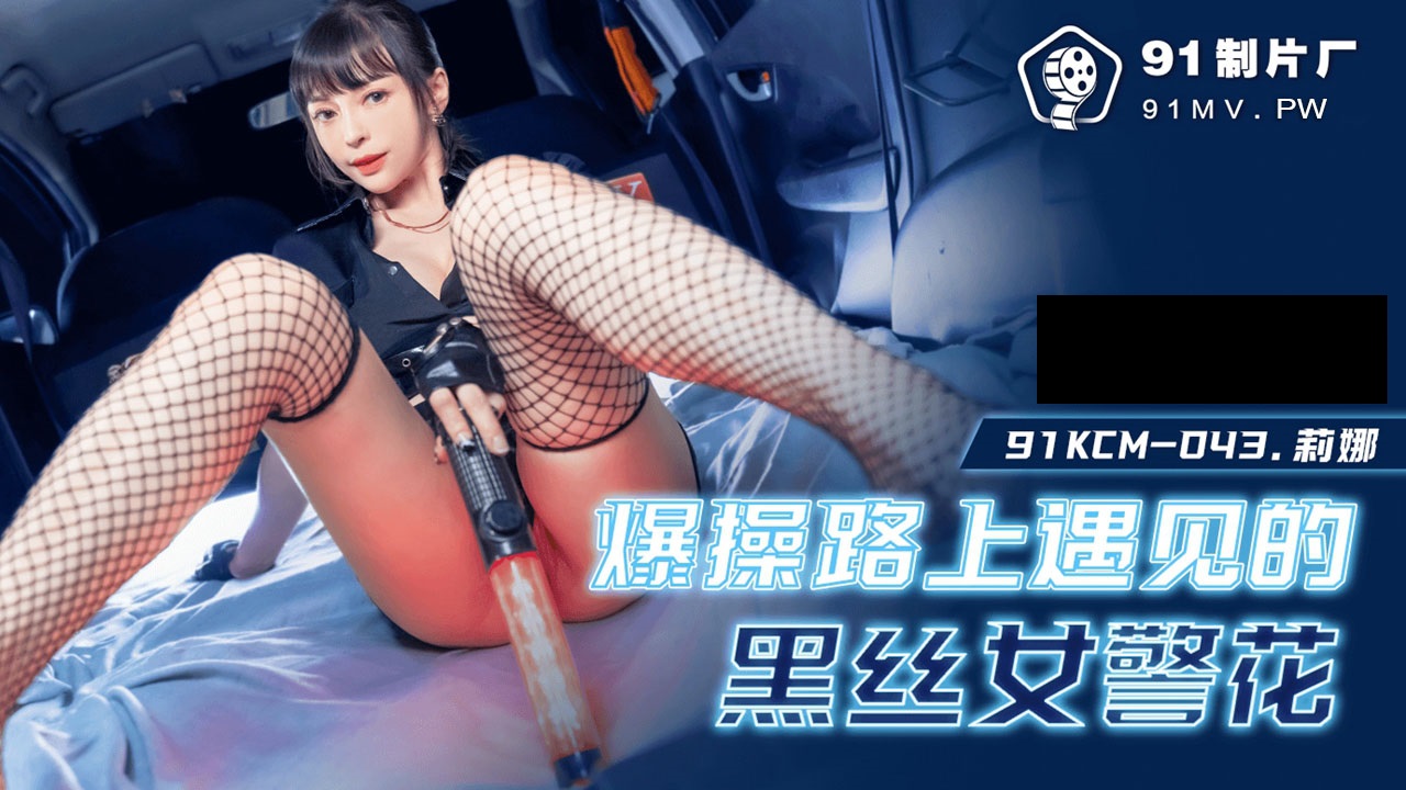 91KCM043 爆肏路上遇见的黑丝女警花