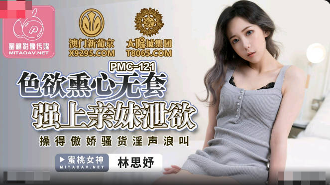 PMC121 色欲熏心无套强上亲妹泄欲