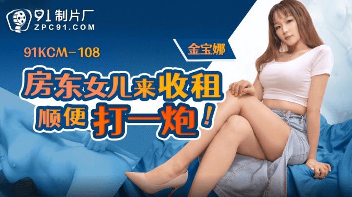 91KCM-108 房东女儿来收租顺便打一炮