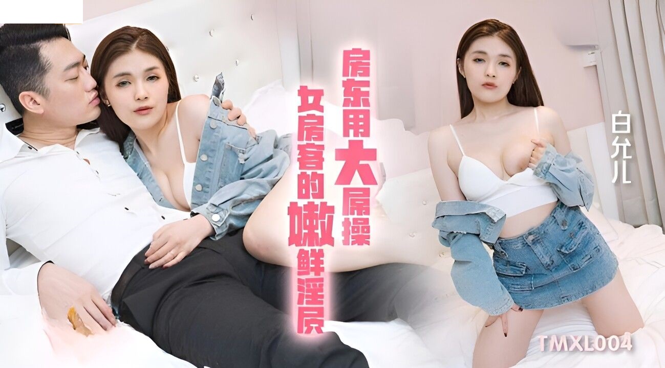 TMXL004 房东用大屌操女房客的嫩鲜淫穴