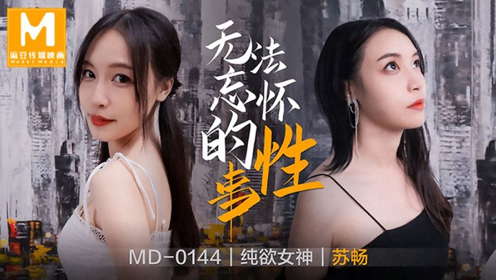 MD0144 无法忘怀的性事女神苏畅强势回归