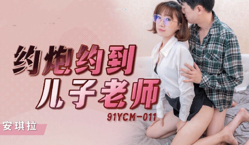 91YCM011 约炮约到儿子老师