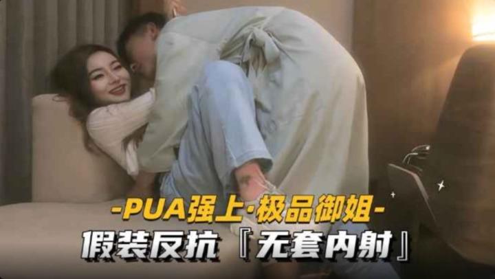 PUA强上御姐 假装反抗无套内射