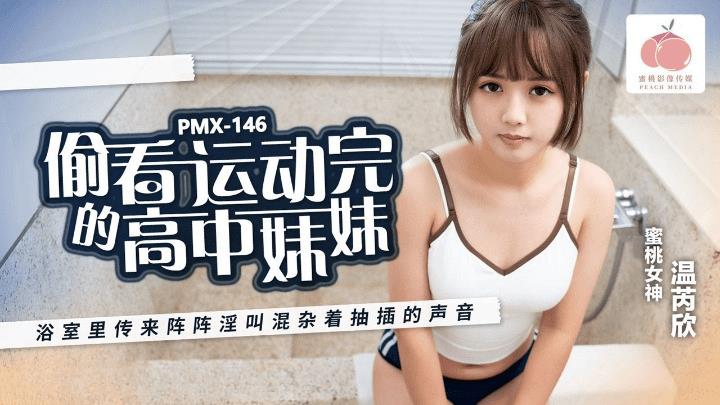 PMX-146 偷看运动完的高中妹妹 温芮欣